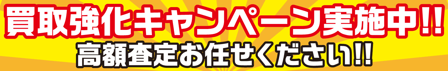 買取強化キャンペーン実施中!! 高額査定お任せください!!